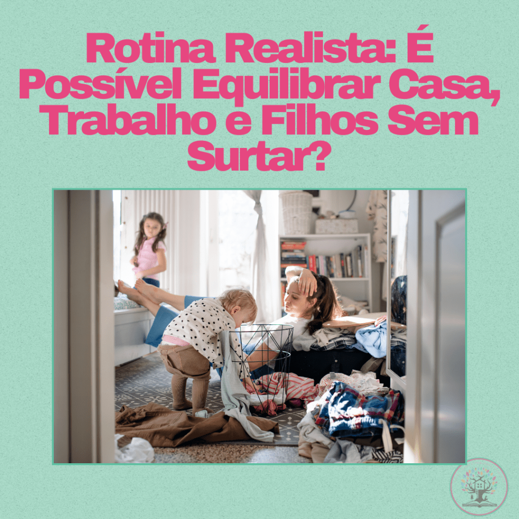 Rotina Realista: É possível Equilibrar Casa, Trabalho e Filhos Sem&nbsp;Surtar?